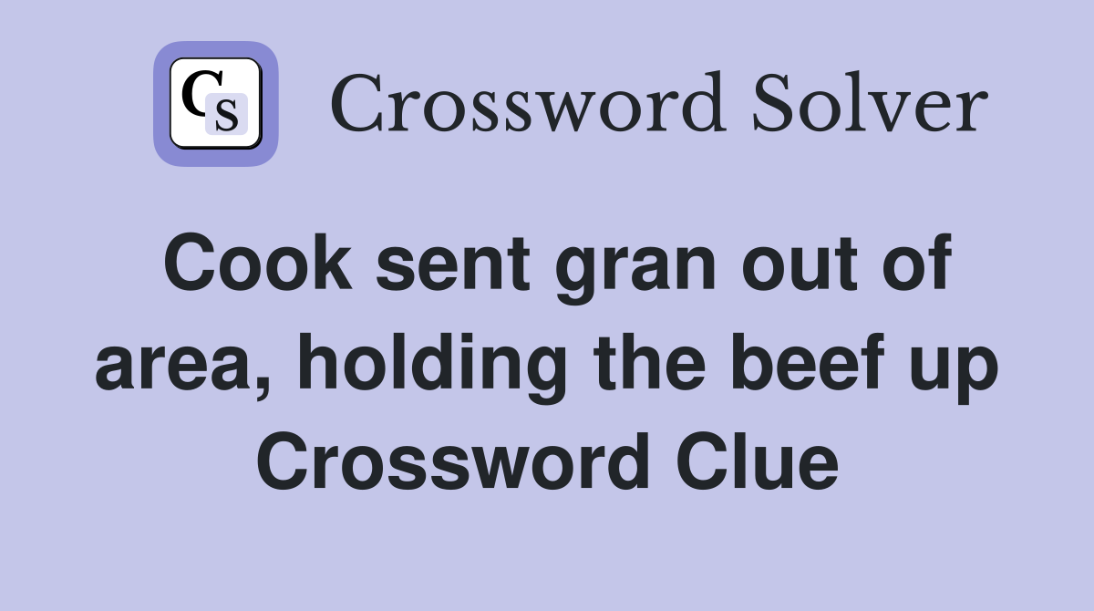 Cook sent gran out of area, holding the beef up Crossword Clue